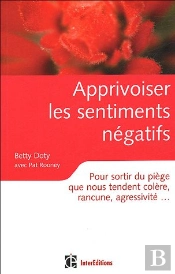 Apprivoiser Les Sentiments Negatifs ; Pour Sortir Du Piege Que Nous Tendent Colere, Rancune, Agressivite