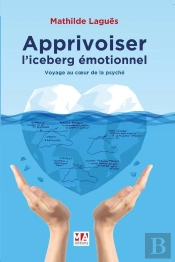 Apprivoiser L'Iceberg Émotionnel ; Voyage Au Coeur De La Psyche