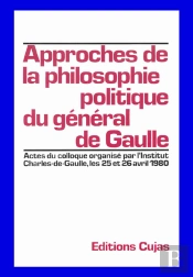 Approches De La Philosophie Politique Du Général De Gaulle ; Colloque Des 26 Et 27 Avril 1980