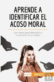 Aprende A Identificar El Acoso Moral : Las Claves Para Detectarlo Y Combatirlo En El Trabajo