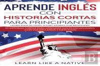 Aprende Ingles Con Historias Cortas Para Principiantes (Learn English With Short Stories For Beginners)