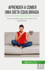 Aprender A Comer Uma Dieta Equilibrada : Passos Simples Para Uma Dieta Mais Equilibrada