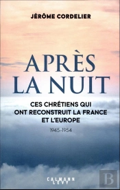 Après La Nuit : Ces Chrétiens Qui Ont Reconstruit La France Et L'Europe (1945-1954)