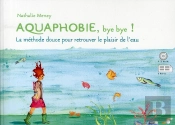 Aquaphobie, Bye Bye ! ; La Méthode Douce Pour Retrouver Le Plaisir De L'Eau