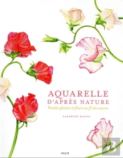 Aquarelle D'Après Nature : Peindre Plantes Et Fleurs Au Fil Des Saisons