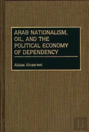 Arab Nationalism, Oil, And The Political Economy Of Dependency