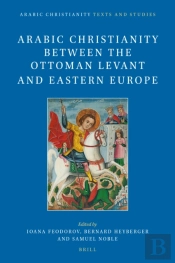 Arabic Christianity Between The Ottoman Levant And Eastern Europe