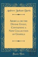Arabula Or The Divine Guest, Containing A New Collection Of Gospels (Classic Reprint)