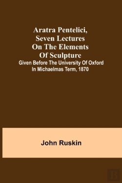 Bertrand.pt - Aratra Pentelici, Seven Lectures On The Elements Of Sculpture ; Given Before The University Of Oxford In Michaelmas Term, 1870