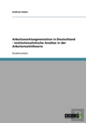 Arbeitsmarktsegmentation In Deutschland - Institutionalistische Ansatze In Der Arbeitsmarkttheorie