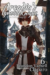 Arcadia'S Ignoble Knight, Vol. 6
