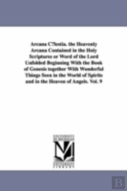 Bertrand.pt - Arcana C Lestia. The Heavenly Arcana Contained In The Holy Scriptures Or Word Of The Lord Unfolded Beginning With The Book Of Genesis Together With Wonderful Things Seen In The World Of Spirits And In