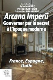 Arcana Imperii ; Gouverner Par Le Secret À L'Époque Moderne ; France, Espagne, Italie