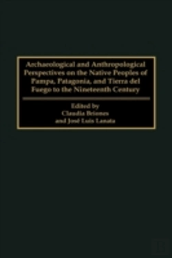 Bertrand.pt - Archaeological And Anthropological Perspectives On The Native Peoples Of Pampa, Patagonia, And Tierra Del Fuego To The Nineteenth Century