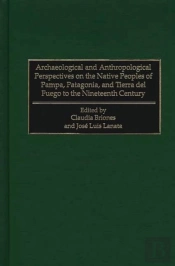Archaeological And Anthropological Perspectives On The Native Peoples Of Pampa, Patagonia, And Tierra Del Fuego To The Nineteenth Century
