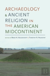 Archaeology And Ancient Religion In The American Midcontinent