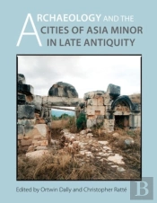 Archaeology And The Cities Of Late Antiquity In Asia Minor