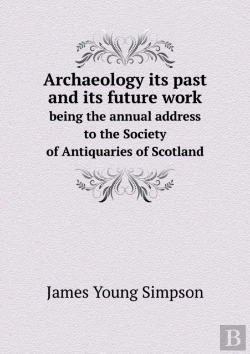 Bertrand.pt - Archaeology Its Past And Its Future Work Being The Annual Address To The Society Of Antiquaries Of Scotland