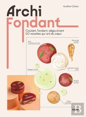 Archi Fondant : Coulant, Fondant, Dégoulinant : 50 Recettes Qui Ont Du Coeur