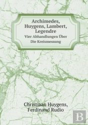 Archimedes, Huygens, Lambert, Legendre Vier Abhandlungen Uber Die Kreismessung