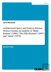 Architectural Space And Form In Science Fiction Cinema.An Analysis Of Blade Runner (1982), The Fifth Element (1997) And Alien (1979)