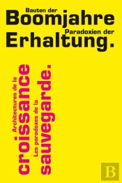 Architecture De La Croissance ; Le Paradoxe De La Sauvegarde / Bauten Der Boomjahre ; Paradoxien Der Erhaltung