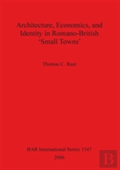 Architecture Economics And Identity In Romano-British 'Small Towns'