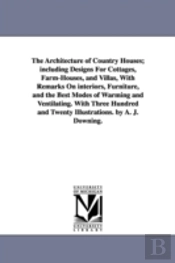 Architecture Of Country Houses; Including Designs For Cottages, Farm-Houses, And Villas, With Remarks On Interiors, Furniture, And The Best Modes Of Warming And Ventilating. With Three Hundred And Twe