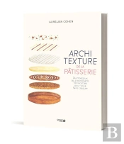Architexture De La Pâtisserie : Du Moelleux Au Croustillant, 50 Recettes Pour Vous Faire Craquer