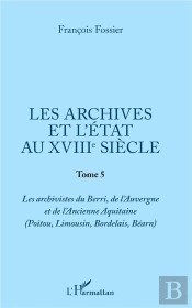 Archives Et L'Etat Au Xviiie Siecle (Les) Tome 5 - (Poitou Limousin Bordelais Bearn)