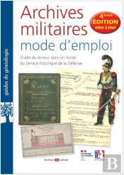 Archives Militaires Mode D'Emploi : Guide Du Lecteur Dans Les Fonds Du Service Historique De La Défense (4e Édition)