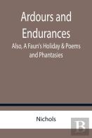 Ardours And Endurances; Also, A Faun'S Holiday & Poems And Phantasies