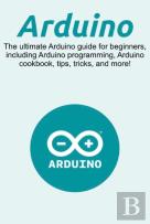 Arduino: The Ultimate Arduino Guide For