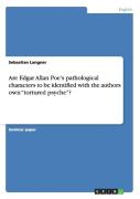 Are Edgar Allan Poe'S Pathological Characters To Be Identified With The Authors Own Tortured Psyche?