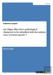 Are Edgar Allan Poe'S Pathological Characters To Be Identified With The Authors Own Tortured Psyche?