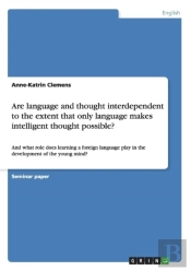 Are Language And Thought Interdependent To The Extent That Only Language Makes Intelligent Thought Possible?