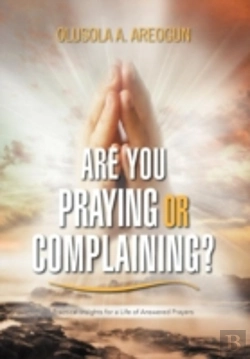 Bertrand.pt - Are You Praying Or Complaining?: Practical Insights For A Life Of Answered Prayers
