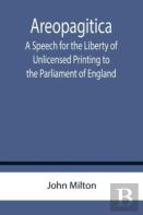Areopagitica ; A Speech For The Liberty Of Unlicensed Printing To The Parliament Of England