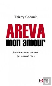 Areva Mon Amour ; Enquête Sur Un Pouvoir Industriel Et Politique