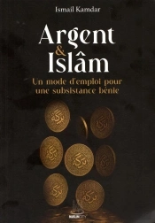 Argent Et Islam - Un Mode D'Emploi Pour Une Subsistance Benie