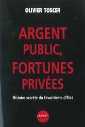 Argent Public ;  Fortune Privee ; Histoire Secrete Du Favoritisme D'Etat