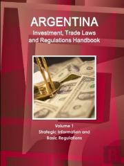 Argentina Investment, Trade Laws And Regulations Handbook Volume 1 Strategic Information And Basic Regulations