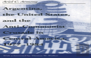 Argentina, The United States, And The Anti-Communist Crusade In Central America, 1977â€“1984