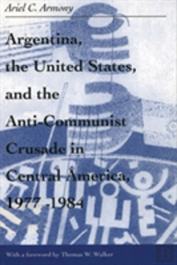 Bertrand.pt - Argentina, The United States, And The Anti-Communist Crusade In Central America, 1977â€“1984