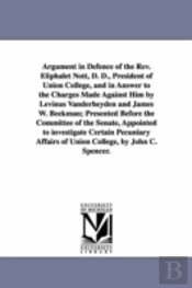 Argument in Defence of the REV. Eliphalet Nott, D. D., President of Union College, and in Answer to the Charges Made Against Him by Levinus Vanderheyden and James W. Beekman; Presented Before the Comm