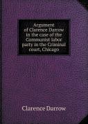 Argument Of Clarence Darrow In The Case Of The Communist Labor Party In The Criminal Court, Chicago