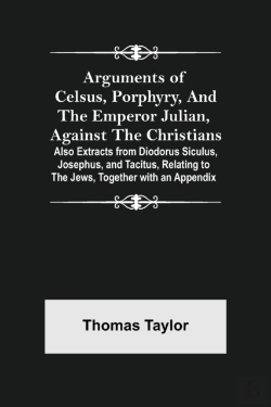 Bertrand.pt - Arguments Of Celsus, Porphyry, And The Emperor Julian, Against The Christians ; Also Extracts From Diodorus Siculus, Josephus, And Tacitus, Relating To The Jews, Together With An Appendix
