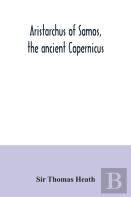 Aristarchus Of Samos, The Ancient Copernicus; A History Of Greek Astronomy To Aristarchus, Together With Aristarchus'S Treatise On The Sizes And Distances Of The Sun And Moon