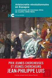 Aristocratie Révolutionnaire En Espagne : La Concession De Nouveaux Titres De Castille (1808-1854)