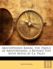 Aristophanis Ranae. The 'Frogs' Of Aristophanes, A Revised Text With Notes By F.A. Paley